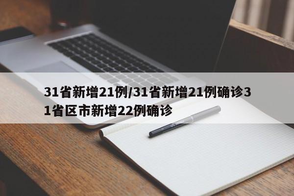 31省新增21例/31省新增21例确诊31省区市新增22例确诊