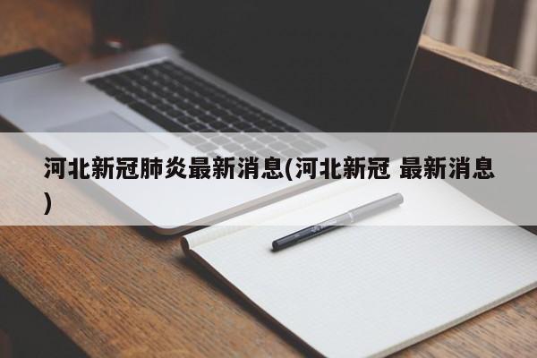 河北新冠肺炎最新消息(河北新冠 最新消息)