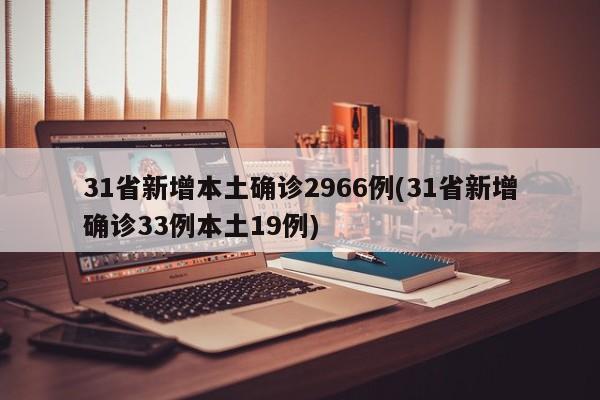 31省新增本土确诊2966例(31省新增确诊33例本土19例)