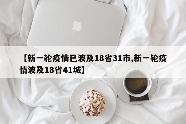 【新一轮疫情已波及18省31市,新一轮疫情波及18省41城】