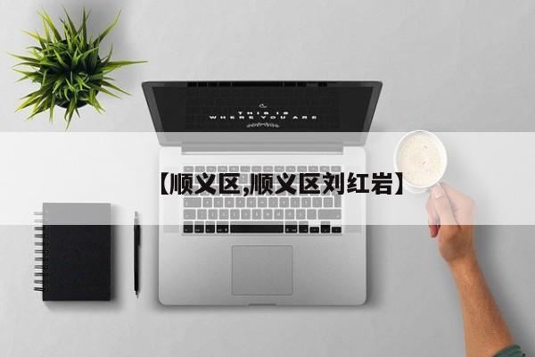 【顺义区,顺义区刘红岩】
