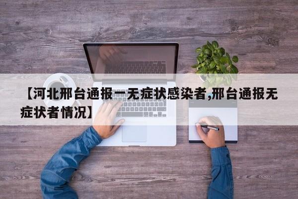 【河北邢台通报一无症状感染者,邢台通报无症状者情况】