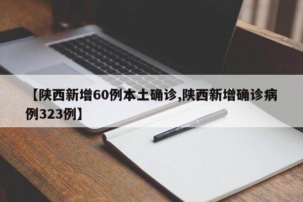 【陕西新增60例本土确诊,陕西新增确诊病例323例】