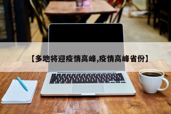 【多地将迎疫情高峰,疫情高峰省份】