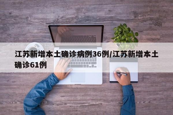 江苏新增本土确诊病例36例/江苏新增本土确诊61例
