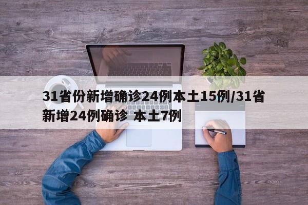 31省份新增确诊24例本土15例/31省新增24例确诊 本土7例