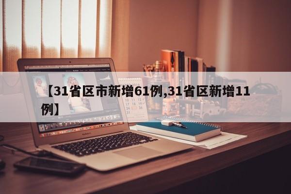 【31省区市新增61例,31省区新增11例】