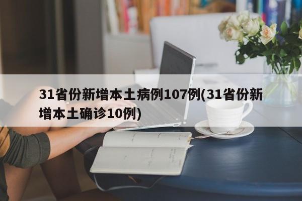 31省份新增本土病例107例(31省份新增本土确诊10例)