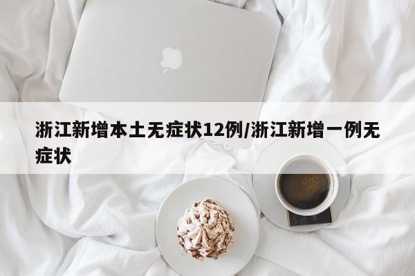 浙江新增本土无症状12例/浙江新增一例无症状