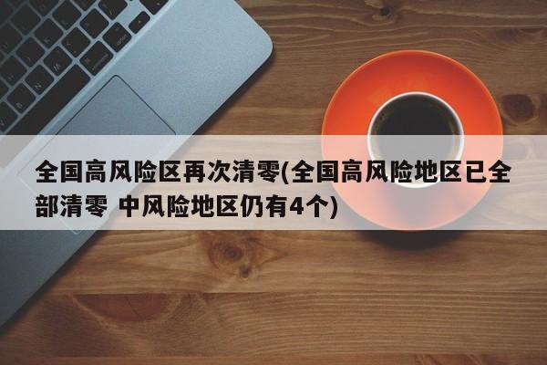 全国高风险区再次清零(全国高风险地区已全部清零 中风险地区仍有4个)