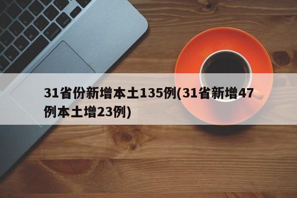 31省份新增本土135例(31省新增47例本土增23例)