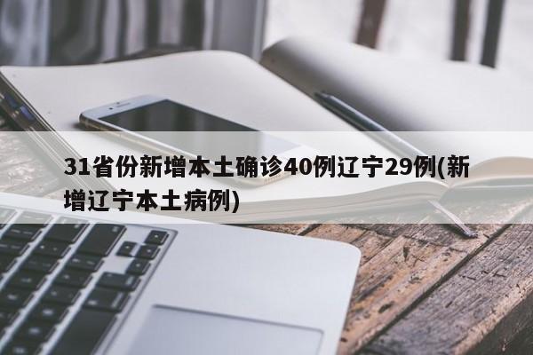 31省份新增本土确诊40例辽宁29例(新增辽宁本土病例)