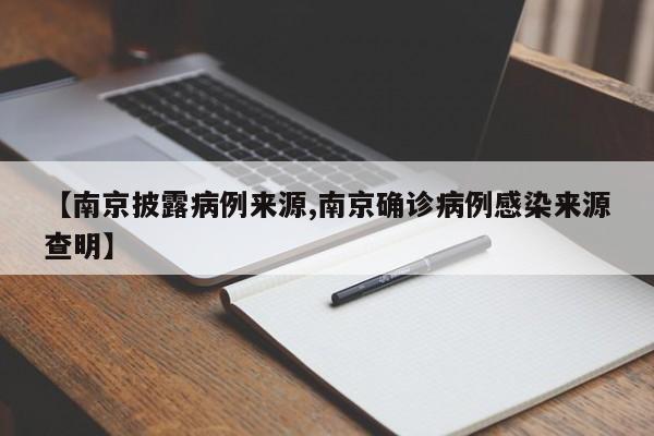 【南京披露病例来源,南京确诊病例感染来源查明】