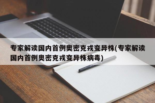 专家解读国内首例奥密克戎变异株(专家解读国内首例奥密克戎变异株病毒)