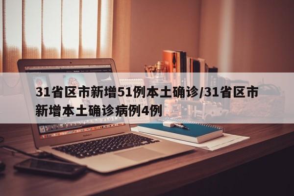 31省区市新增51例本土确诊/31省区市新增本土确诊病例4例