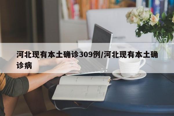 河北现有本土确诊309例/河北现有本土确诊病