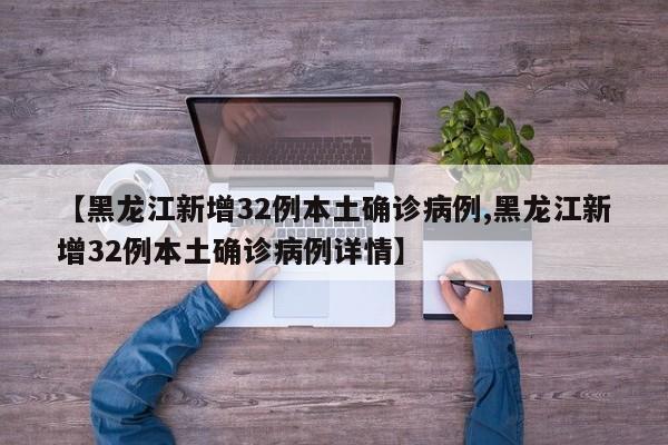 【黑龙江新增32例本土确诊病例,黑龙江新增32例本土确诊病例详情】