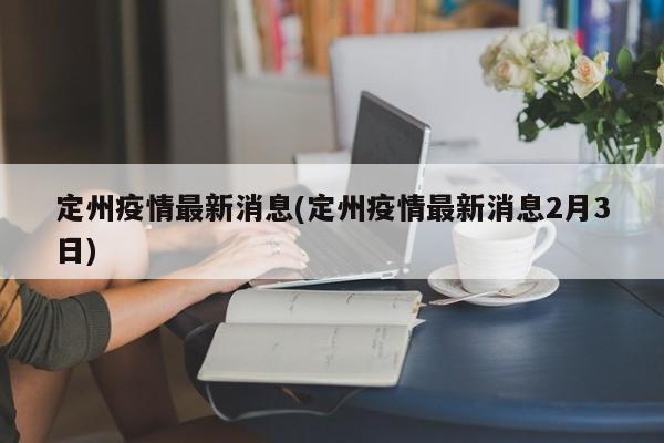 定州疫情最新消息(定州疫情最新消息2月3日)