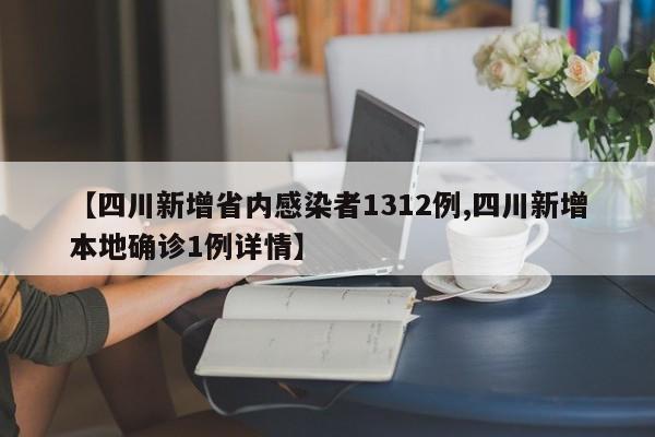 【四川新增省内感染者1312例,四川新增本地确诊1例详情】