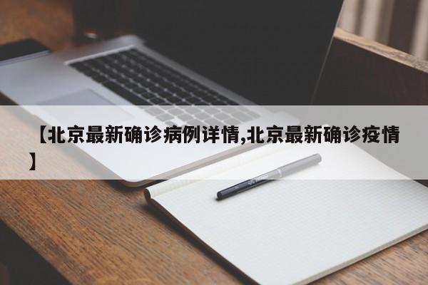【北京最新确诊病例详情,北京最新确诊疫情】