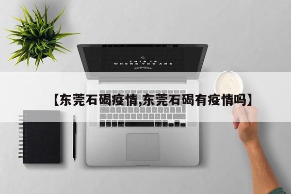 【东莞石碣疫情,东莞石碣有疫情吗】