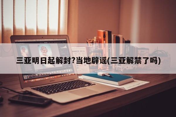 三亚明日起解封?当地辟谣(三亚解禁了吗)