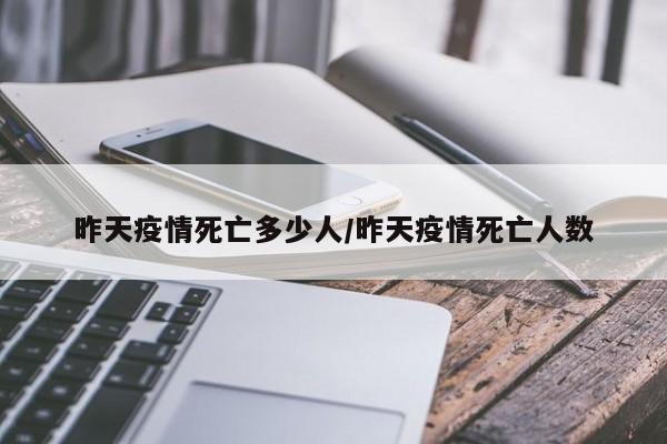 昨天疫情死亡多少人/昨天疫情死亡人数
