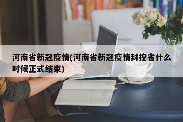 河南省新冠疫情(河南省新冠疫情封控省什么时候正式结束)