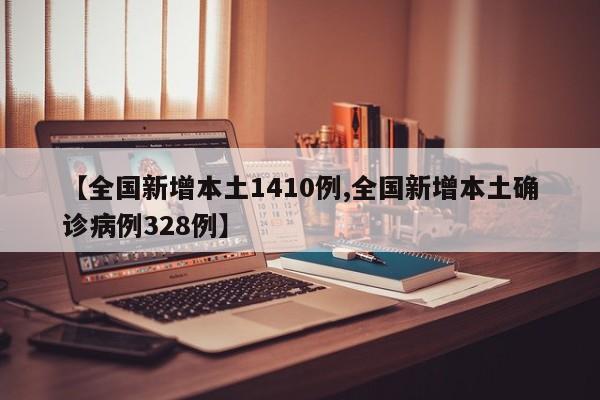 【全国新增本土1410例,全国新增本土确诊病例328例】