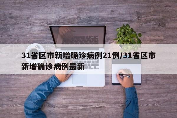 31省区市新增确诊病例21例/31省区市新增确诊病例最新