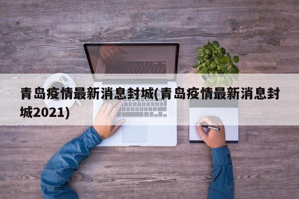 青岛疫情最新消息封城(青岛疫情最新消息封城2021)