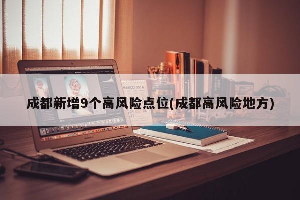 成都新增9个高风险点位(成都高风险地方)
