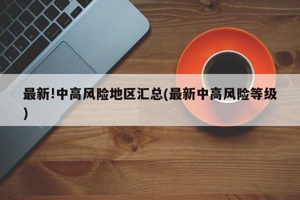 最新!中高风险地区汇总(最新中高风险等级)