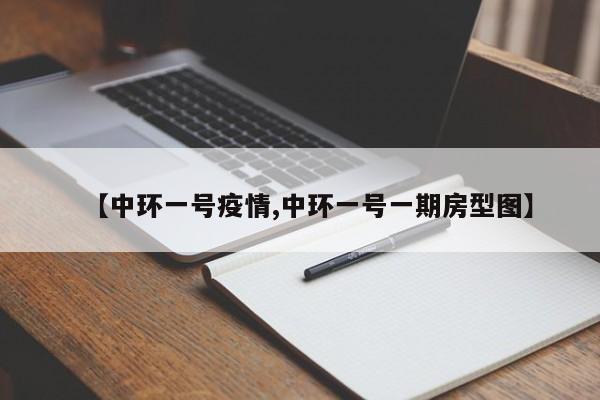 【中环一号疫情,中环一号一期房型图】