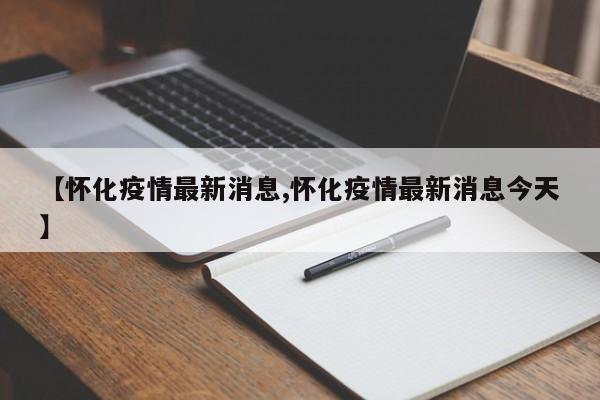 【怀化疫情最新消息,怀化疫情最新消息今天】