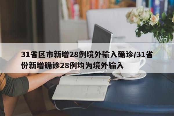 31省区市新增28例境外输入确诊/31省份新增确诊28例均为境外输入
