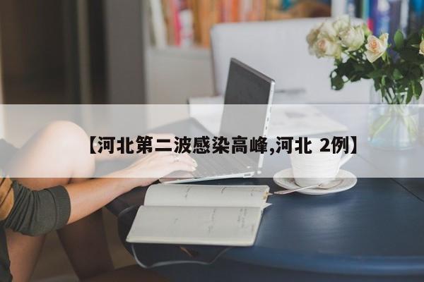 【河北第二波感染高峰,河北 2例】