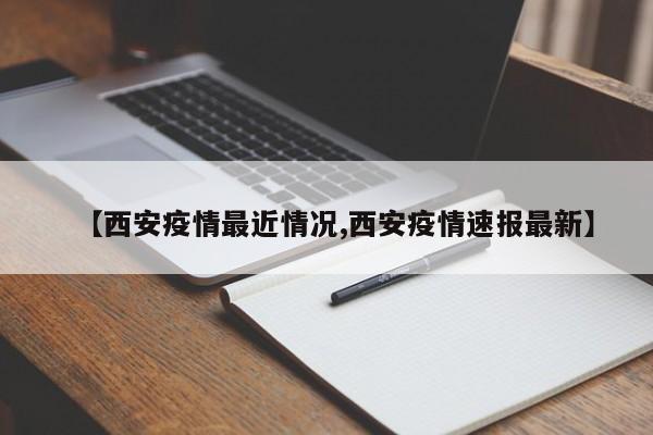 【西安疫情最近情况,西安疫情速报最新】