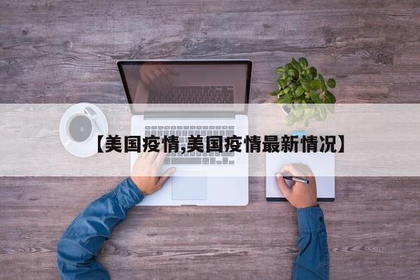 【美国疫情,美国疫情最新情况】