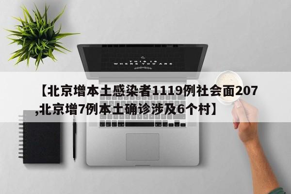 【北京增本土感染者1119例社会面207,北京增7例本土确诊涉及6个村】