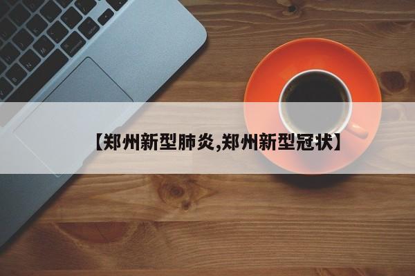 【郑州新型肺炎,郑州新型冠状】