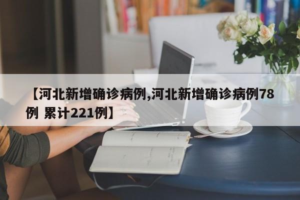 【河北新增确诊病例,河北新增确诊病例78例 累计221例】