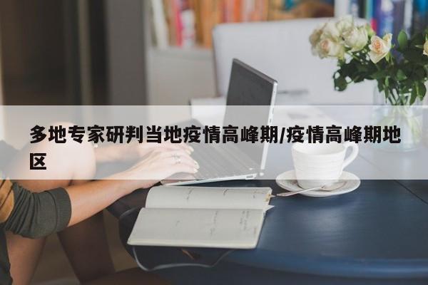 多地专家研判当地疫情高峰期/疫情高峰期地区