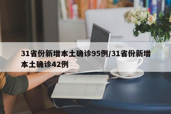 31省份新增本土确诊95例/31省份新增本土确诊42例