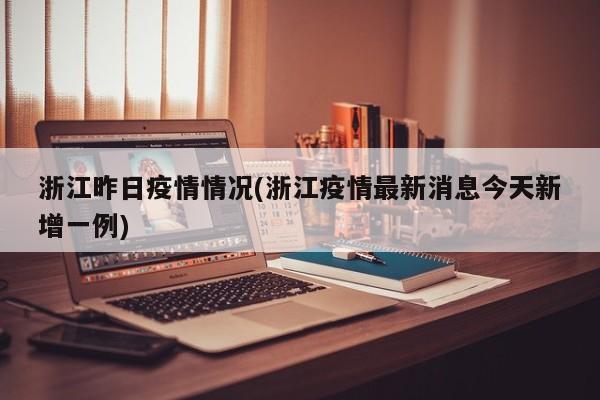 浙江昨日疫情情况(浙江疫情最新消息今天新增一例)